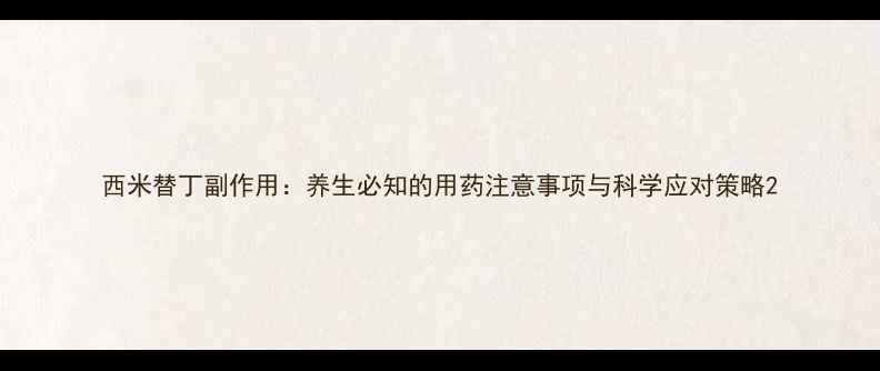 图片 西米替丁副作用：养生必知的用药注意事项与科学应对策略2