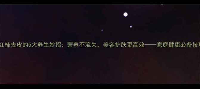 图片 西红柿去皮的5大养生妙招：营养不流失，美容护肤更高效——家庭健康必备技巧2