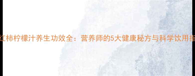 图片 西红柿柠檬汁养生功效全：营养师的5大健康秘方与科学饮用指南