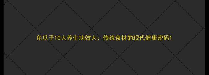 图片 角瓜子10大养生功效大：传统食材的现代健康密码1
