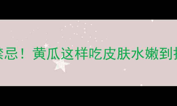 图片 认证7大补水功效+3个禁忌！黄瓜这样吃皮肤水嫩到掐出水（附养生食谱）2