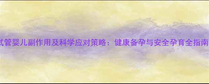 图片 试管婴儿副作用及科学应对策略：健康备孕与安全孕育全指南2