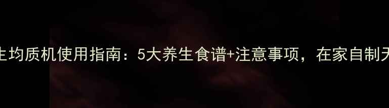 图片 详细教程养生均质机使用指南：5大养生食谱+注意事项，在家自制天然健康饮品