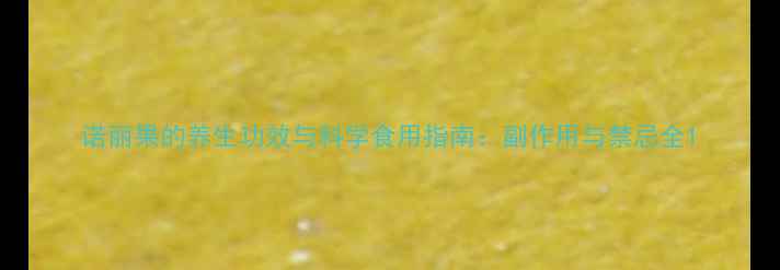 图片 诺丽果的养生功效与科学食用指南：副作用与禁忌全1