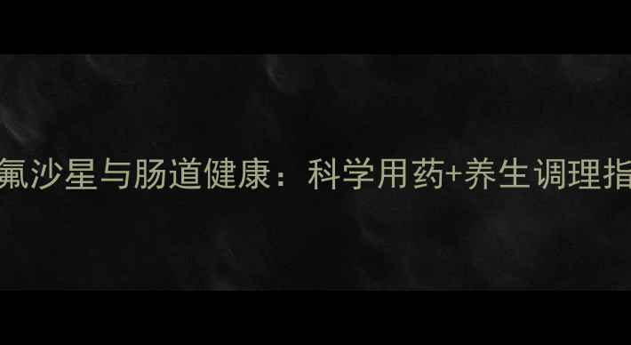 图片 诺氟沙星与肠道健康：科学用药+养生调理指南