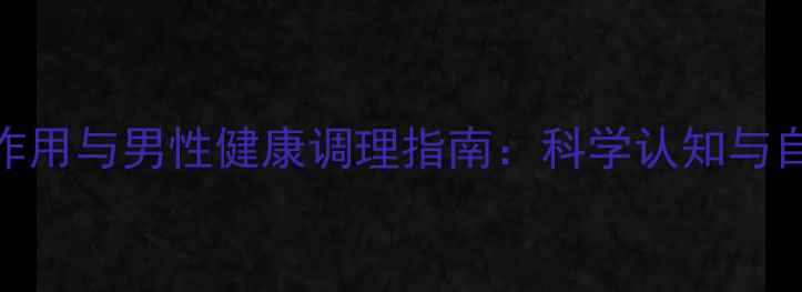 图片 诺雷德针副作用与男性健康调理指南：科学认知与自然养护方案