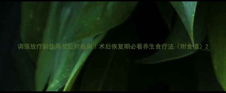 图片 调强放疗副作用及应对指南｜术后恢复期必看养生食疗法（附食谱）2