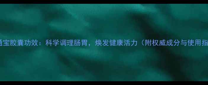 图片 调理通宝胶囊功效：科学调理肠胃，焕发健康活力（附权威成分与使用指南）1