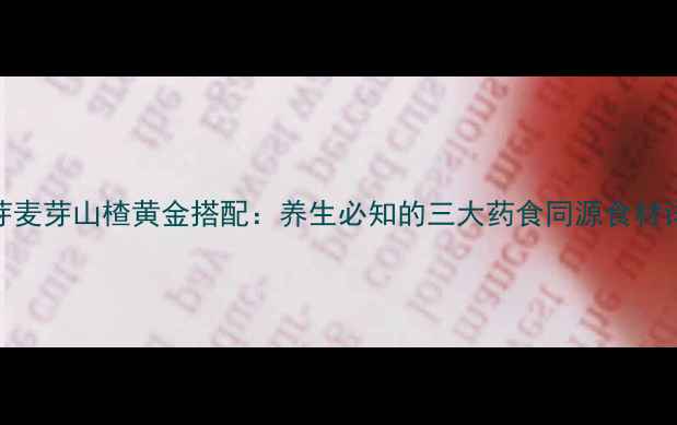 图片 谷芽麦芽山楂黄金搭配：养生必知的三大药食同源食材详细