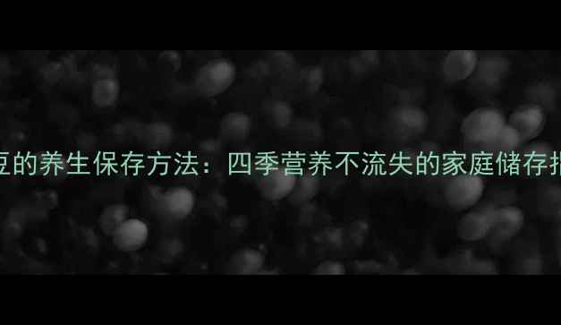 图片 豌豆的养生保存方法：四季营养不流失的家庭储存指南