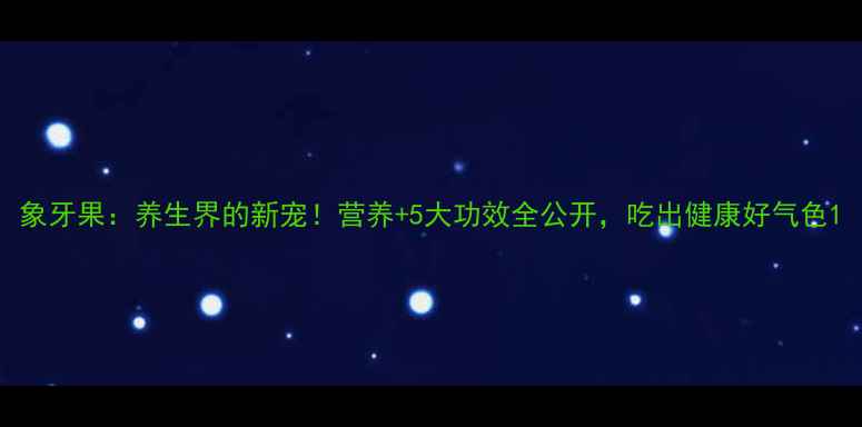 图片 象牙果：养生界的新宠！营养+5大功效全公开，吃出健康好气色1