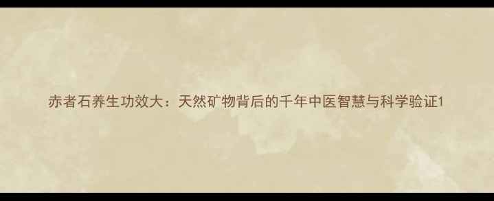 图片 赤者石养生功效大：天然矿物背后的千年中医智慧与科学验证1