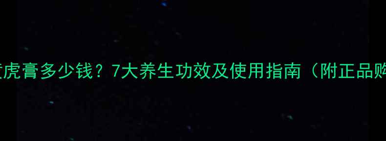 图片 越南中央黄虎膏多少钱？7大养生功效及使用指南（附正品购买攻略）1