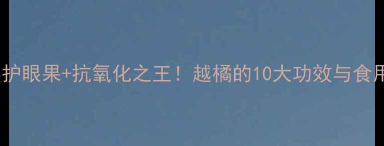 图片 越橘养生私藏｜天然护眼果+抗氧化之王！越橘的10大功效与食用指南（附食谱）🌿1