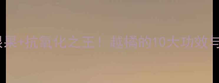 图片 越橘养生私藏｜天然护眼果+抗氧化之王！越橘的10大功效与食用指南（附食谱）🌿2