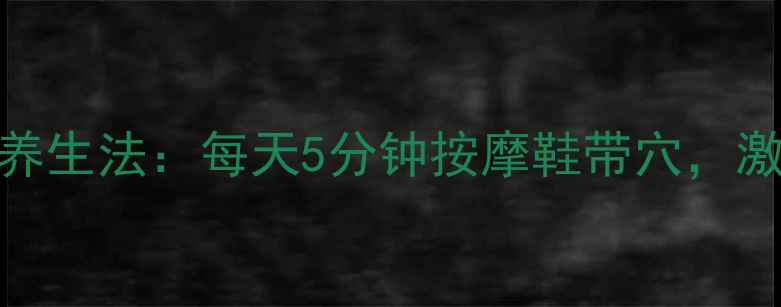 图片 足底反射区养生法：每天5分钟按摩鞋带穴，激活全身健康