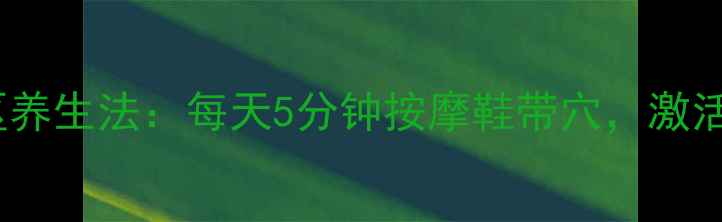 图片 足底反射区养生法：每天5分钟按摩鞋带穴，激活全身健康2