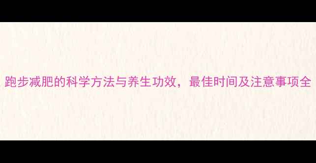 图片 跑步减肥的科学方法与养生功效，最佳时间及注意事项全