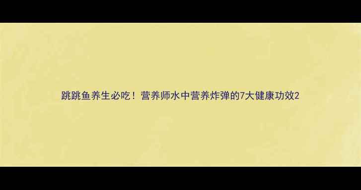 图片 跳跳鱼养生必吃！营养师水中营养炸弹的7大健康功效2