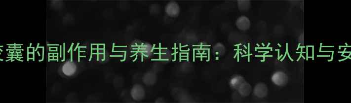 图片 转移因子胶囊的副作用与养生指南：科学认知与安全服用全2