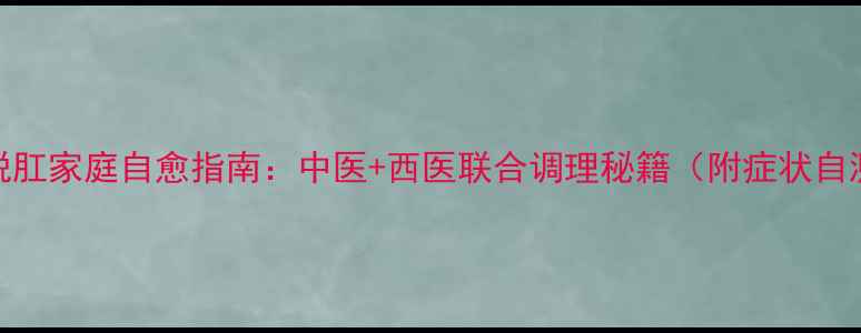 图片 轻微脱肛家庭自愈指南：中医+西医联合调理秘籍（附症状自测表）