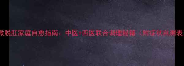 图片 轻微脱肛家庭自愈指南：中医+西医联合调理秘籍（附症状自测表）2