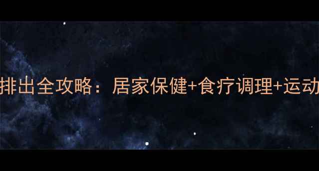 图片 输尿管结石自然排出全攻略：居家保健+食疗调理+运动排石的科学方法