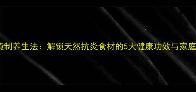 图片 辣椒科学腌制养生法：解锁天然抗炎食材的5大健康功效与家庭制作指南2