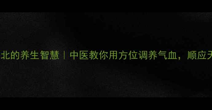 图片 辨别东南西北的养生智慧｜中医教你用方位调养气血，顺应天时更健康2