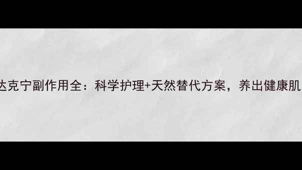 图片 达克宁副作用全：科学护理+天然替代方案，养出健康肌1