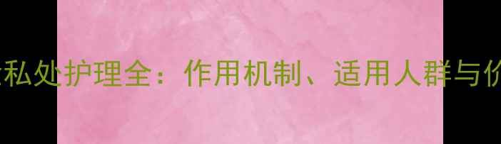 图片 达克宁栓私处护理全：作用机制、适用人群与价格指南1