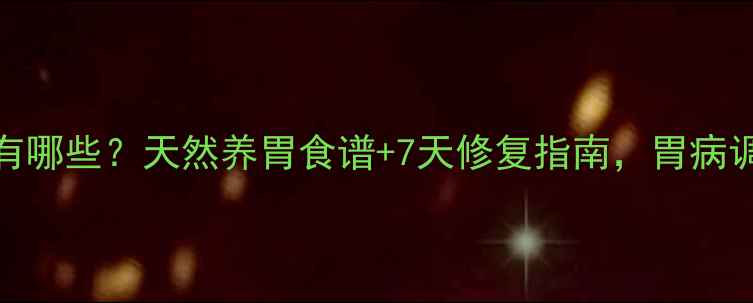 图片 达喜副作用有哪些？天然养胃食谱+7天修复指南，胃病调理别踩坑！