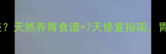 图片 达喜副作用有哪些？天然养胃食谱+7天修复指南，胃病调理别踩坑！2
