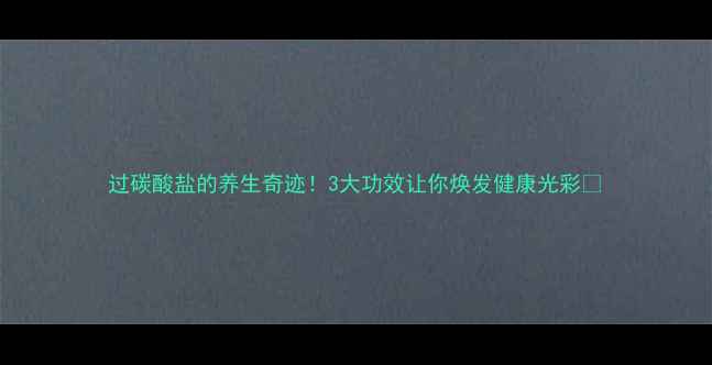 图片 过碳酸盐的养生奇迹！3大功效让你焕发健康光彩✨