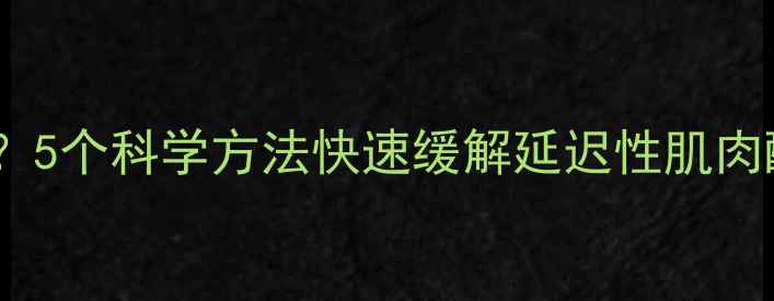 图片 运动后肌肉酸痛难忍？5个科学方法快速缓解延迟性肌肉酸痛（附恢复指南）1