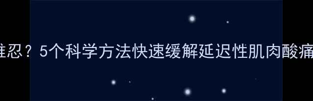 图片 运动后肌肉酸痛难忍？5个科学方法快速缓解延迟性肌肉酸痛（附恢复指南）2