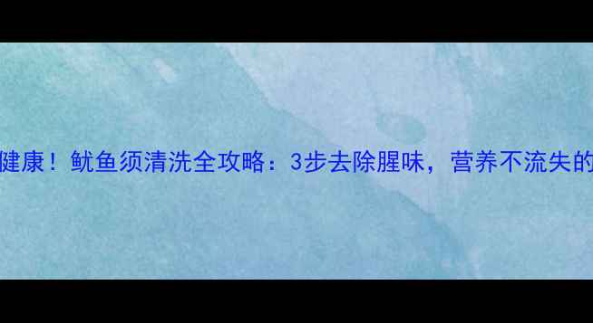 图片 这样做才健康！鱿鱼须清洗全攻略：3步去除腥味，营养不流失的养生技巧