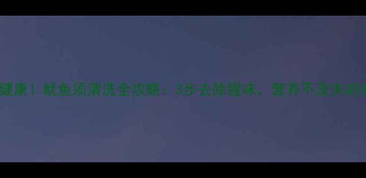图片 这样做才健康！鱿鱼须清洗全攻略：3步去除腥味，营养不流失的养生技巧2