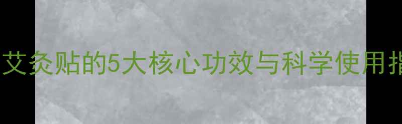 图片 连贴养生｜居家必备艾灸贴的5大核心功效与科学使用指南（附真人实测）1