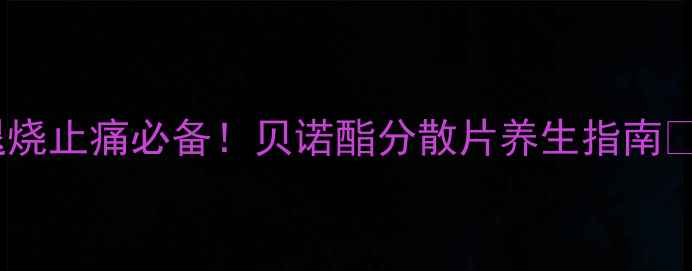 图片 退烧止痛必备！贝诺酯分散片养生指南🌿2