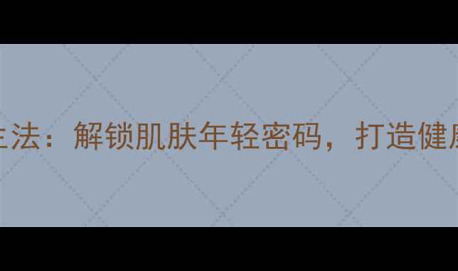 图片 透明层养生法：解锁肌肤年轻密码，打造健康抗衰秘籍