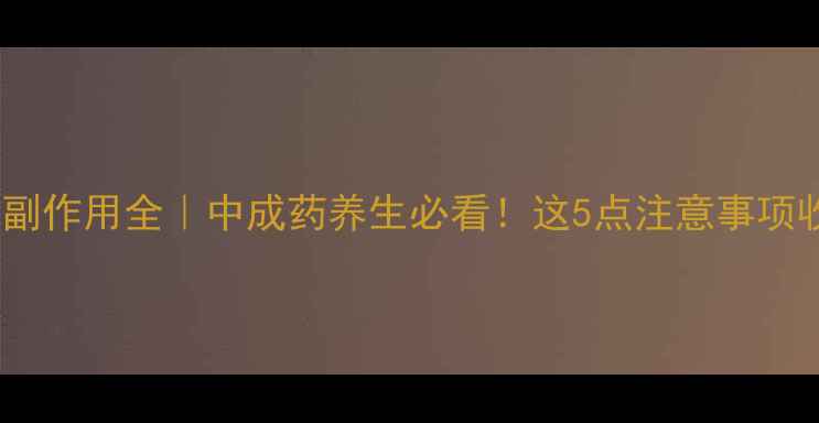 图片 通心络副作用全｜中成药养生必看！这5点注意事项收藏了2
