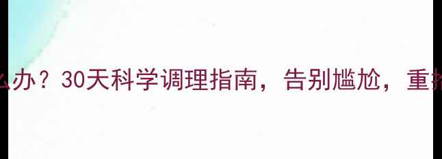图片 遗精频繁怎么办？30天科学调理指南，告别尴尬，重拾健康体魄！
