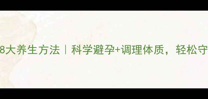 图片 避孕的8大养生方法｜科学避孕+调理体质，轻松守护健康