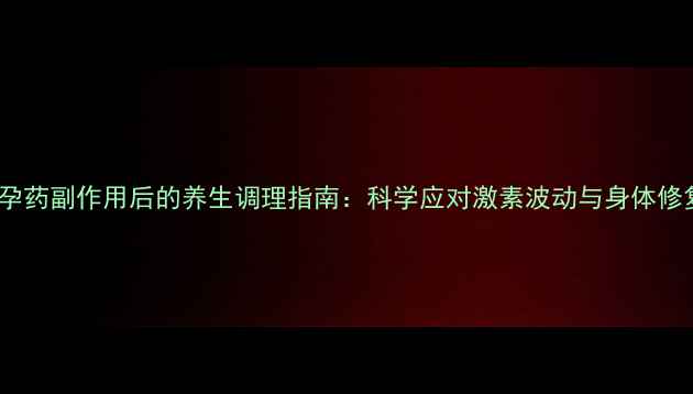 图片 避孕药副作用后的养生调理指南：科学应对激素波动与身体修复2