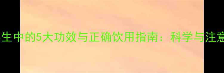 图片 酒在养生中的5大功效与正确饮用指南：科学与注意事项1