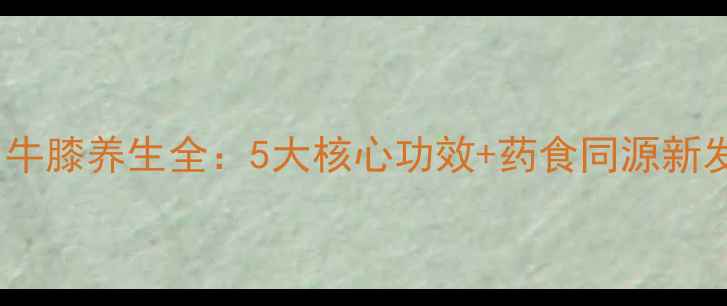 图片 酒川牛膝养生全：5大核心功效+药食同源新发现1