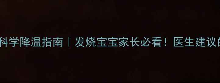 图片 酒精擦浴禁忌与科学降温指南｜发烧宝宝家长必看！医生建议的3种物理降温法