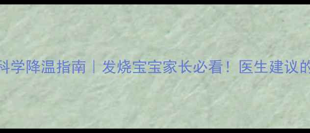 图片 酒精擦浴禁忌与科学降温指南｜发烧宝宝家长必看！医生建议的3种物理降温法1