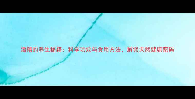 图片 酒糟的养生秘籍：科学功效与食用方法，解锁天然健康密码